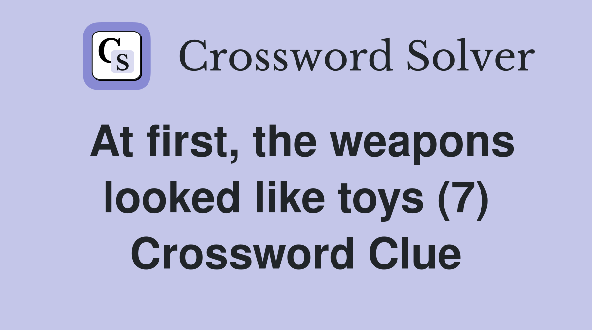 At first, the weapons looked like toys (7) Crossword Clue Answers